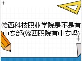 赣西科技职业学院是不是有中专部(赣西职院有中专吗)