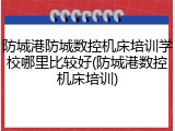 防城港防城数控机床培训学校哪里比较好(防城港数控机床培训)