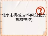 北京市机械技术学校(北京机械技校)