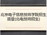 北京电子信息技师学院招生简章(北电技师招生)