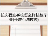 长庆石油学校怎么样技校毕业(长庆石油技校)