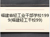 福建省轻工业干部学校1999(福建轻工干校99)