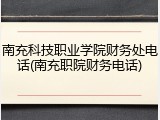 南充科技职业学院财务处电话(南充职院财务电话)