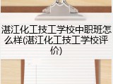 湛江化工技工学校中职班怎么样(湛江化工技工学校评价)
