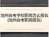 池州自考学校职高怎么报名(池州自考职高报名)