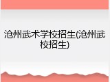 沧州武术学校招生(沧州武校招生)