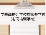 学电商培训学校有哪些学校(电商培训学校)