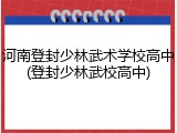 河南登封少林武术学校高中(登封少林武校高中)