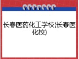长春医药化工学校(长春医化校)