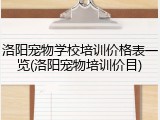 洛阳宠物学校培训价格表一览(洛阳宠物培训价目)