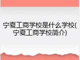 宁夏工商学校是什么学校(宁夏工商学校简介)