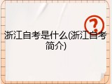 浙江自考是什么(浙江自考简介)