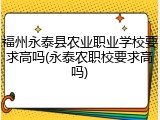 福州永泰县农业职业学校要求高吗(永泰农职校要求高吗)