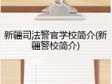 新疆司法警官学校简介(新疆警校简介)