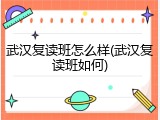 武汉复读班怎么样(武汉复读班如何)