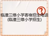 临潼三维小学寄宿招生电话(临潼三维小学招生)