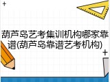 葫芦岛艺考集训机构哪家靠谱(葫芦岛靠谱艺考机构)