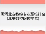 黑河北安数控专业职校排名(北安数控职校排名)
