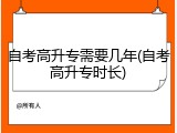 自考高升专需要几年(自考高升专时长)