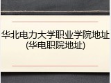 华北电力大学职业学院地址(华电职院地址)