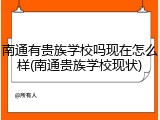 南通有贵族学校吗现在怎么样(南通贵族学校现状)