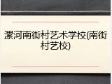 漯河南街村艺术学校(南街村艺校)