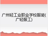 广州轻工业职业学校服装(广轻服工)