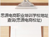 思源电商职业培训学校地址查询(思源电商校址)