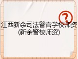 江西新余司法警官学校师资(新余警校师资)