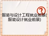 服装与设计工程就业前景(服装设计就业前景)