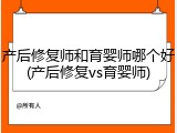 产后修复师和育婴师哪个好(产后修复vs育婴师)