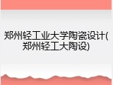 郑州轻工业大学陶瓷设计(郑州轻工大陶设)