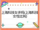 上海科技女多吗(上海科技女性比例)