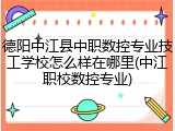 德阳中江县中职数控专业技工学校怎么样在哪里(中江职校数控专业)
