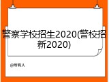 警察学校招生2020(警校招新2020)