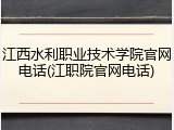 江西水利职业技术学院官网电话(江职院官网电话)
