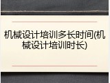 机械设计培训多长时间(机械设计培训时长)