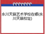 永川天籁艺术学校在哪(永川天籁校址)