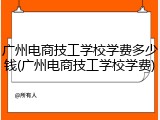 广州电商技工学校学费多少钱(广州电商技工学校学费)