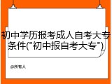 初中学历报考成人自考大专条件("初中报自考大专")
