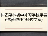 神农架林初中补习学校学费(神农架初中补校学费)