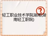 轻工职业技术学院湖南(湖南轻工职院)