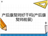 产后康复师好干吗(产后康复师前景)