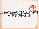 忠县农业学校地址在什么地方(忠县农校地址)
