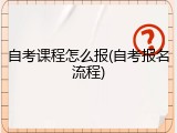 自考课程怎么报(自考报名流程)