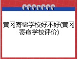 黄冈寄宿学校好不好(黄冈寄宿学校评价)