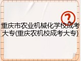 重庆市农业机械化学校成考大专(重庆农机校成考大专)