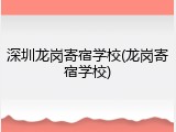 深圳龙岗寄宿学校(龙岗寄宿学校)