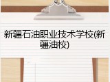 新疆石油职业技术学校(新疆油校)