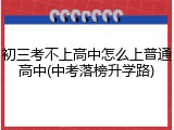 初三考不上高中怎么上普通高中(中考落榜升学路)